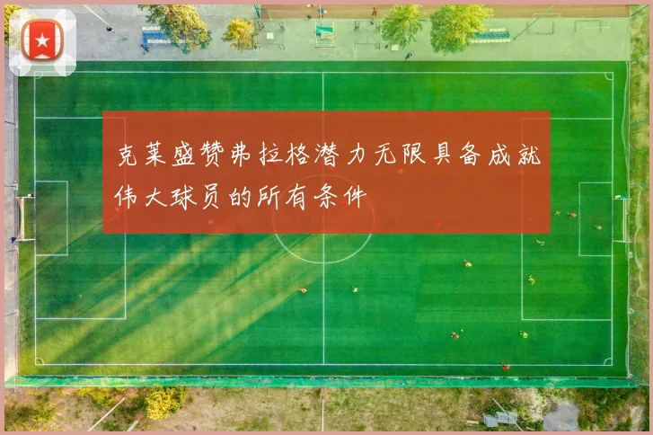 克莱盛赞弗拉格潜力无限具备成就伟大球员的所有条件