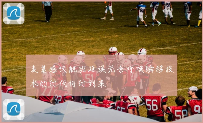 麦基感叹航班延误无奈呼唤瞬移技术的时代何时到来
