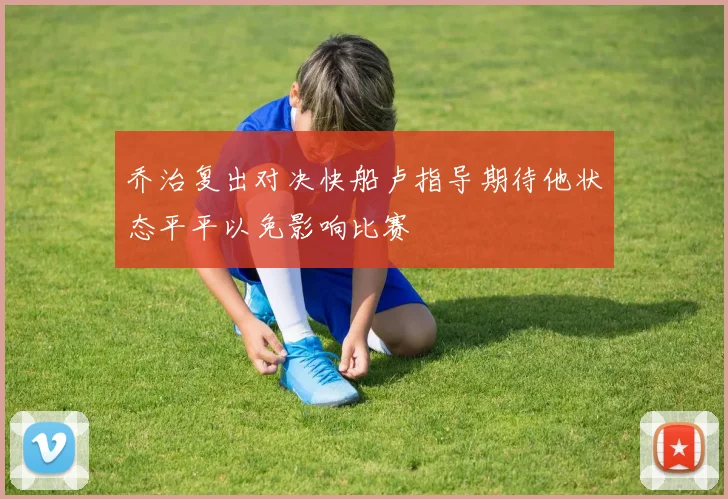 乔治复出对决快船卢指导期待他状态平平以免影响比赛
