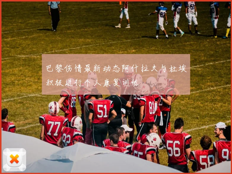 巴黎伤情最新动态阿什拉夫与杜埃积极进行个人康复训练